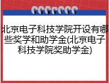 北京电子科技学院开设有哪些奖学和助学金(北京电子科技学院奖助学金)