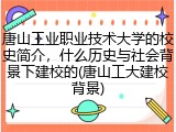 唐山工业职业技术大学的校史简介，什么历史与社会背景下建校的(唐山工大建校背景)