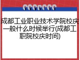 成都工业职业技术学院校庆一般什么时候举行(成都工职院校庆时间)