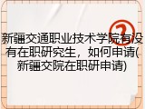 新疆交通职业技术学院有没有在职研究生，如何申请(新疆交院在职研申请)
