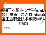 新疆工业职业技术学院mba如何申请，是否有mba(新疆工业职业技术学院MBA申请)