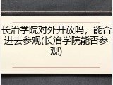 长治学院对外开放吗，能否进去参观(长治学院能否参观)