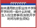 吉林通用航空职业技术学院开学时间一般什么时候，新生入校注意事项(吉航开学时间与新生须知)