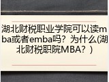 湖北财税职业学院可以读mba或者emba吗？为什么(湖北财税职院MBA？)