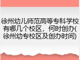 徐州幼儿师范高等专科学校有哪几个校区，何时创办(徐州幼专校区及创办时间)