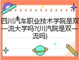 四川汽车职业技术学院是双一流大学吗?(川汽院是双一流吗)
