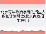 北京青年政治学院的招生人数和计划解读(北京青政招生解析)