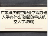 广东肇庆航空职业学院办理入学有什么攻略没(肇庆航空入学攻略)