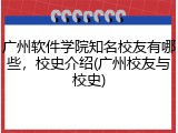 广州软件学院知名校友有哪些，校史介绍(广州校友与校史)