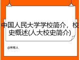 中国人民大学学校简介，校史概述(人大校史简介)