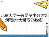 北京大学一般要多少分才能录取(北大录取分数线)