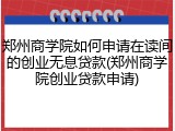 郑州商学院如何申请在读间的创业无息贷款(郑州商学院创业贷款申请)