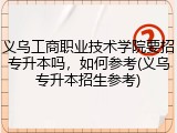 义乌工商职业技术学院要招专升本吗，如何参考(义乌专升本招生参考)