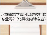 北京舞蹈学院可以进校后转专业吗？(北舞校内转专业)