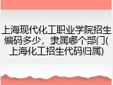 上海现代化工职业学院招生编码多少，隶属哪个部门(上海化工招生代码归属)