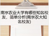南京农业大学有哪些知名校友，简单分析(南京农大知名校友)