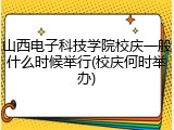 山西电子科技学院校庆一般什么时候举行(校庆何时举办)