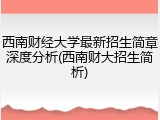 西南财经大学最新招生简章深度分析(西南财大招生简析)