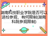 湖南科技职业学院是否可以进校参观，有何限制(湖南科院参观限制)