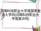 河南科技职业大学是国家重点大学吗(河南科技职业大学是重点吗)
