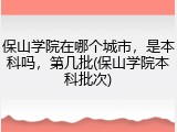 保山学院在哪个城市，是本科吗，第几批(保山学院本科批次)