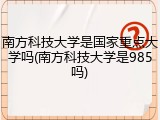 南方科技大学是国家重点大学吗(南方科技大学是985吗)