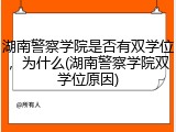 湖南警察学院是否有双学位，为什么(湖南警察学院双学位原因)