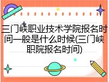 三门峡职业技术学院报名时间一般是什么时候(三门峡职院报名时间)