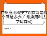 广州应用科技学院官网是哪个网址多少(广州应用科技学院官网)