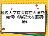 延边大学有没有在职研究生，如何申请(延大在职研申请)