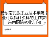 黔东南民族职业技术学院毕业可以找什么样的工作(黔东南职院就业方向)