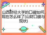 山西财经大学的口碑如何，现在怎么样了(山财口碑与现状)