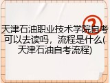 天津石油职业技术学院自考可以去读吗，流程是什么(天津石油自考流程)