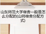 山东师范大学宿舍一般是怎么分配的(山师宿舍分配方式)