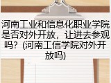 河南工业和信息化职业学院是否对外开放，让进去参观吗？(河南工信学院对外开放吗)