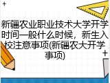 新疆农业职业技术大学开学时间一般什么时候，新生入校注意事项(新疆农大开学事项)