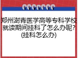 郑州澍青医学高等专科学校就读期间挂科了怎么办呢？(挂科怎么办)