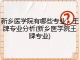 新乡医学院有哪些专业，王牌专业分析(新乡医学院王牌专业)