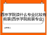 西京学院读什么专业比较有前景(西京学院前景专业)