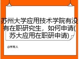 苏州大学应用技术学院有没有在职研究生，如何申请(苏大应用在职研申请)