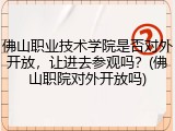 佛山职业技术学院是否对外开放，让进去参观吗？(佛山职院对外开放吗)