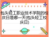 包头轻工职业技术学院的校庆日是哪一天(包头轻工校庆日)