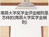 南昌大学奖学金评定细则是怎样的(南昌大学奖学金细则)