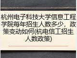 杭州电子科技大学信息工程学院每年招生人数多少，政策变动如何(杭电信工招生人数政策)