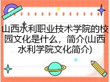 山西水利职业技术学院的校园文化是什么，简介(山西水利学院文化简介)