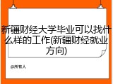 新疆财经大学毕业可以找什么样的工作(新疆财经就业方向)