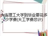 大连理工大学到毕业要花多少学费(大工学费总计)