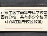 石家庄医学高等专科学校是否有分校，共有多少个校区(石家庄医专校区数量)