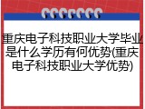 重庆电子科技职业大学毕业是什么学历有何优势(重庆电子科技职业大学优势)