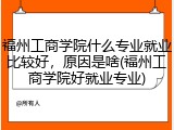 福州工商学院什么专业就业比较好，原因是啥(福州工商学院好就业专业)